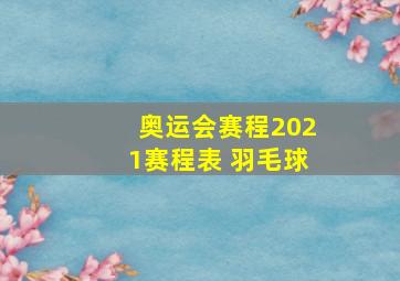 奥运会赛程2021赛程表 羽毛球